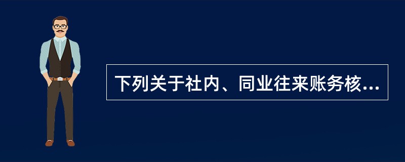 下列关于社内、同业往来账务核对表述不正确的是（）。