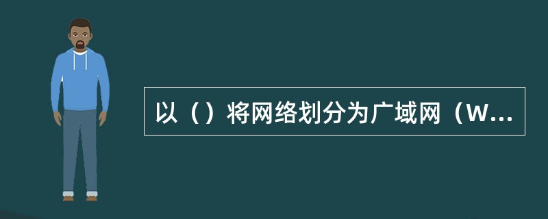 以（）将网络划分为广域网（WAN）、城域网（MAN）和局域网（LAN）。