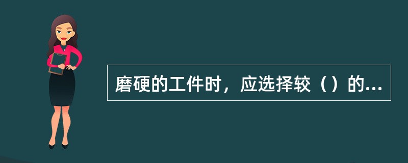 磨硬的工件时，应选择较（）的砂轮