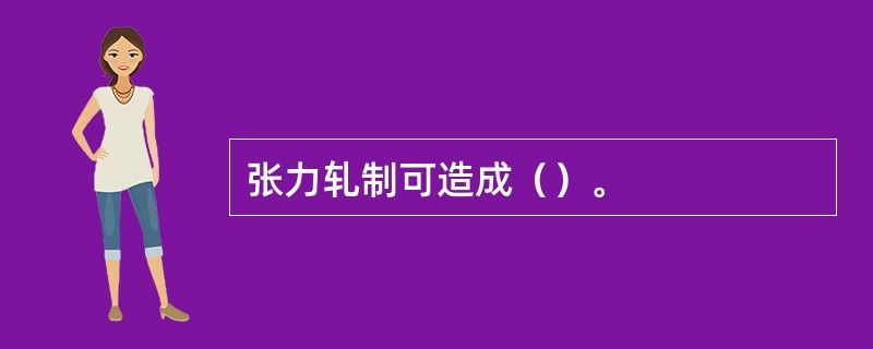 张力轧制可造成（）。