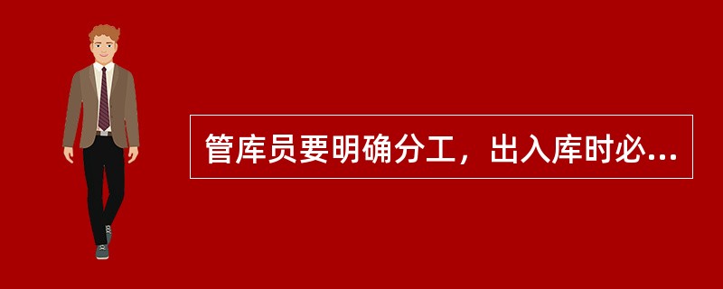 管库员要明确分工，出入库时必须（）。