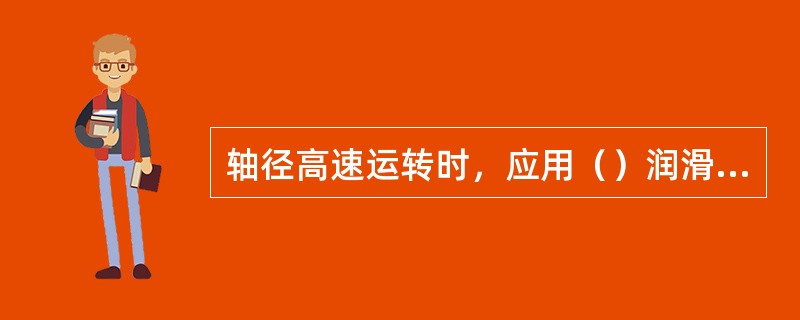 轴径高速运转时，应用（）润滑，常用的有N15-46机械油、变压器油等。