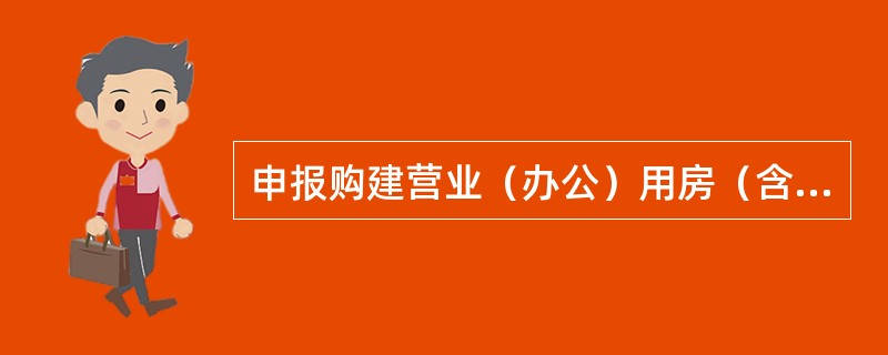 申报购建营业（办公）用房（含征地和附属用房），在符合“比例控制”原则的基础上，还