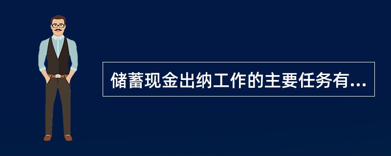 储蓄现金出纳工作的主要任务有哪些？