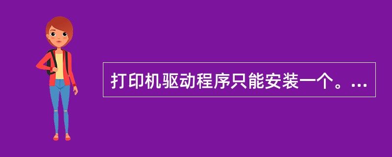 打印机驱动程序只能安装一个。（）