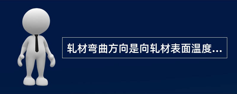 轧材弯曲方向是向轧材表面温度（）的一面弯曲。