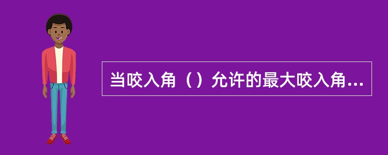 当咬入角（）允许的最大咬入角时，轧件便于咬入。