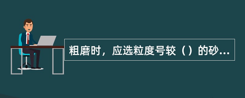 粗磨时，应选粒度号较（）的砂轮以保证较高的生产率。