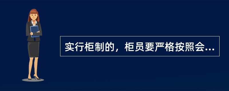 实行柜制的，柜员要严格按照会计出纳基本制度和操作规程正确处理各项账务核算，每项业