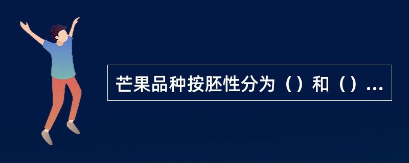 芒果品种按胚性分为（）和（），按生态类型分为印度芒果品种群、印支和菲律宾品种群、