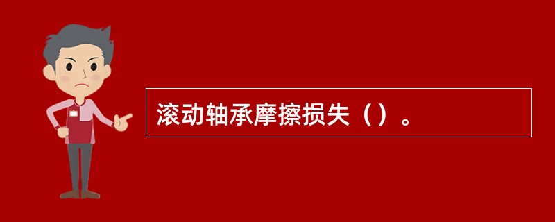 滚动轴承摩擦损失（）。