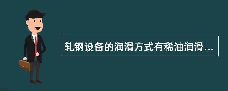 轧钢设备的润滑方式有稀油润滑、（）和油雾润滑。