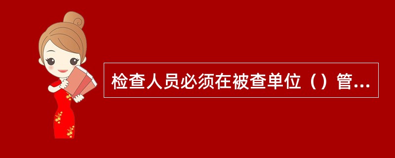 检查人员必须在被查单位（）管库员陪同下按规定登记后入库检查。