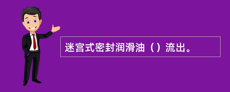 迷宫式密封润滑油（）流出。