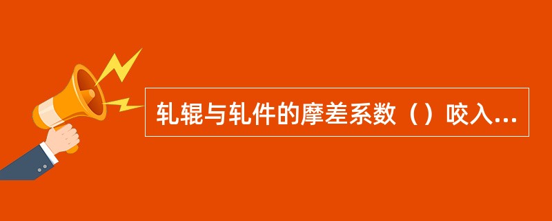 轧辊与轧件的摩差系数（）咬入角的正切值时，轧件才能被咬入。