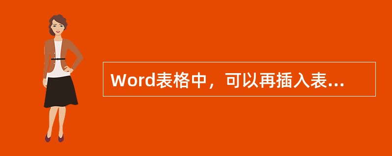 Word表格中，可以再插入表格。（）