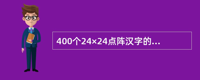 400个24×24点阵汉字的字形库存储容量是（）。