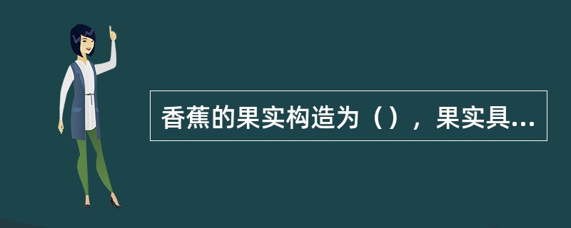 香蕉的果实构造为（），果实具有（）的特性。