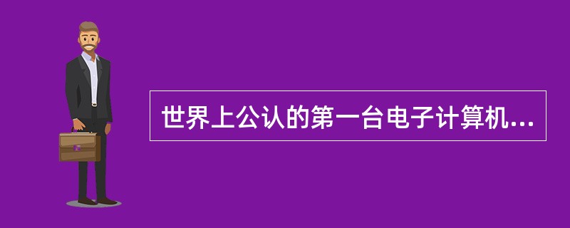 世界上公认的第一台电子计算机诞生在（）。