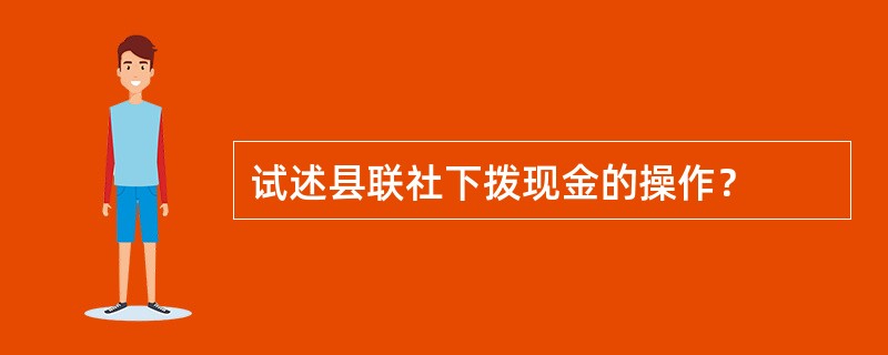 试述县联社下拨现金的操作？