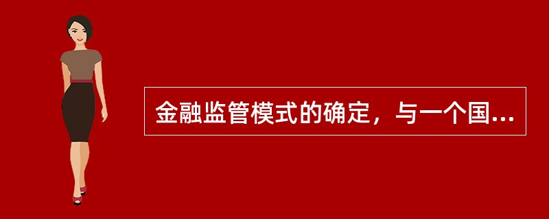 金融监管模式的确定，与一个国家的什么因素密切相关？