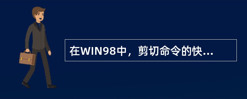 在WIN98中，剪切命令的快捷键是（）。