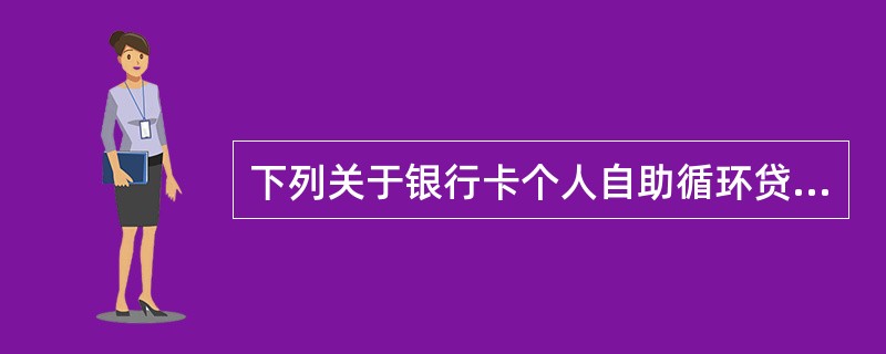 下列关于银行卡个人自助循环贷款的后续处理，操作错误的一项是（）