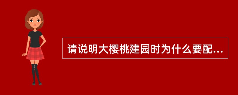 请说明大樱桃建园时为什么要配置授粉树怎样配置授粉树？