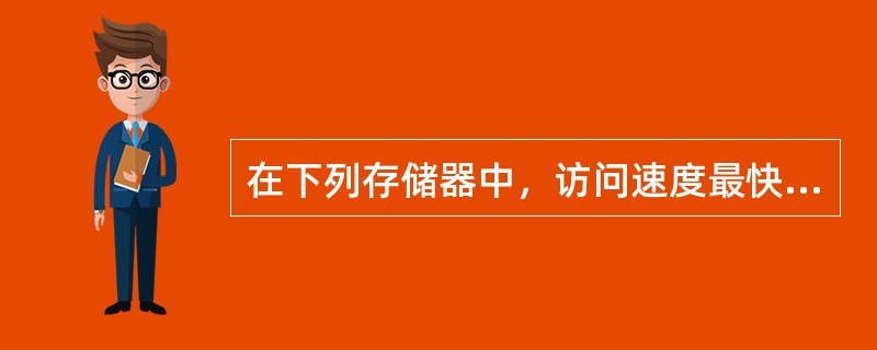 在下列存储器中，访问速度最快的是（）。