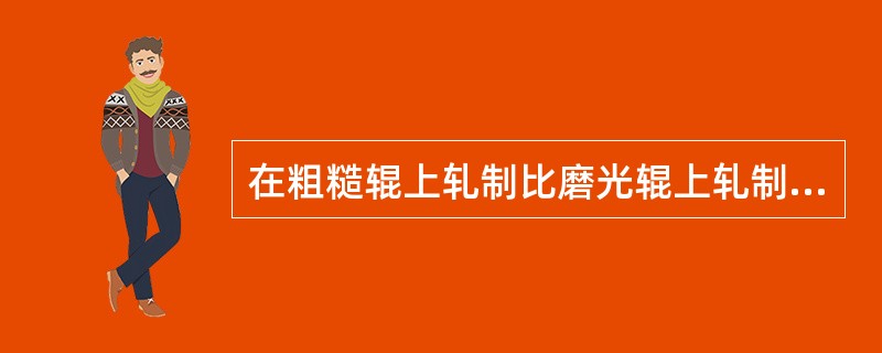 在粗糙辊上轧制比磨光辊上轧制摩擦系数要（）。