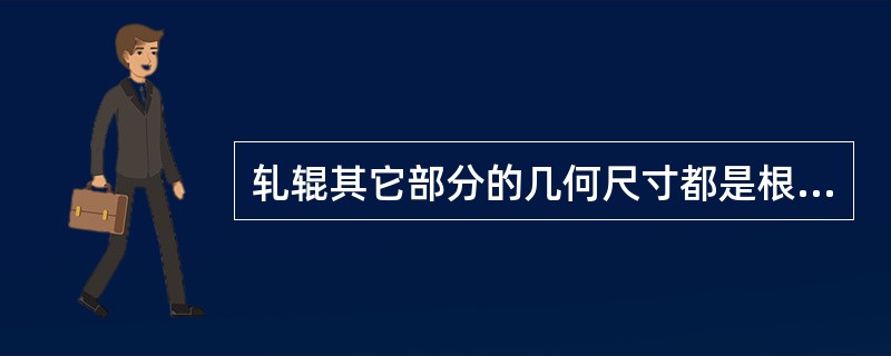 轧辊其它部分的几何尺寸都是根据轧辊的基本参数D和L推算出来的。