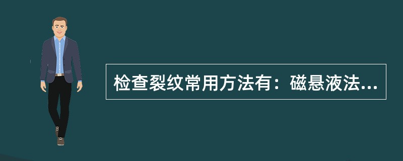 检查裂纹常用方法有：磁悬液法、裂纹渗透显示法、超声波法、涡流探伤法。