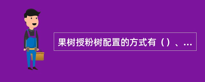 果树授粉树配置的方式有（）、（）、（）。