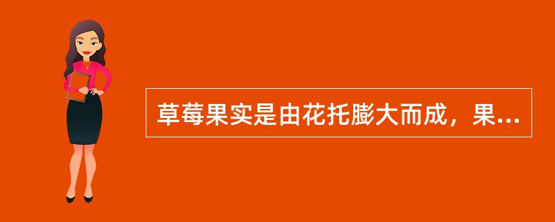 草莓果实是由花托膨大而成，果品学上称为假果。