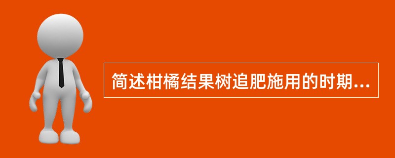 简述柑橘结果树追肥施用的时期、特点及目的？