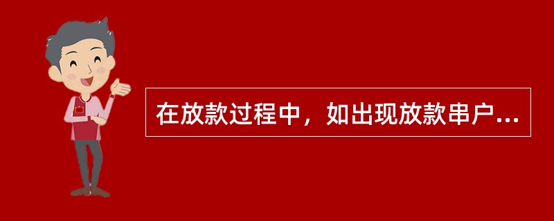 在放款过程中，如出现放款串户或其它错账，以下操作不正确的是（）