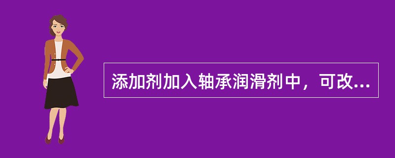 添加剂加入轴承润滑剂中，可改善某一特性，提高润滑剂的寿命，发挥更大的防腐作用。因