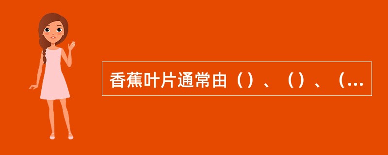 香蕉叶片通常由（）、（）、（）、（）组成。