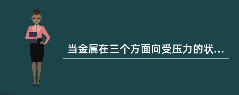 当金属在三个方面向受压力的状态中变形时其塑性显著增强。