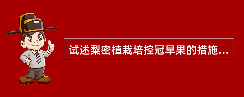 试述梨密植栽培控冠早果的措施及作用.