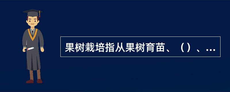 果树栽培指从果树育苗、（）、（）、采收的整个生产环节。