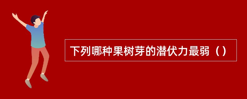 下列哪种果树芽的潜伏力最弱（）