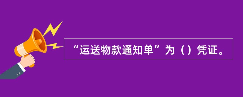 “运送物款通知单”为（）凭证。