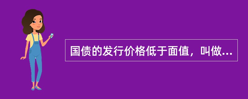 国债的发行价格低于面值，叫做（）发行。