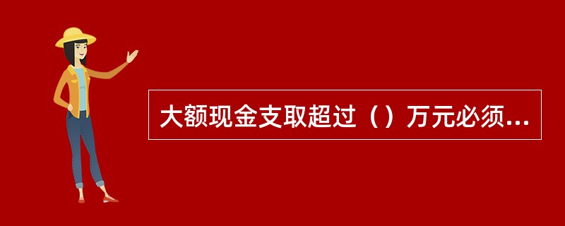 大额现金支取超过（）万元必须进行登记备案。