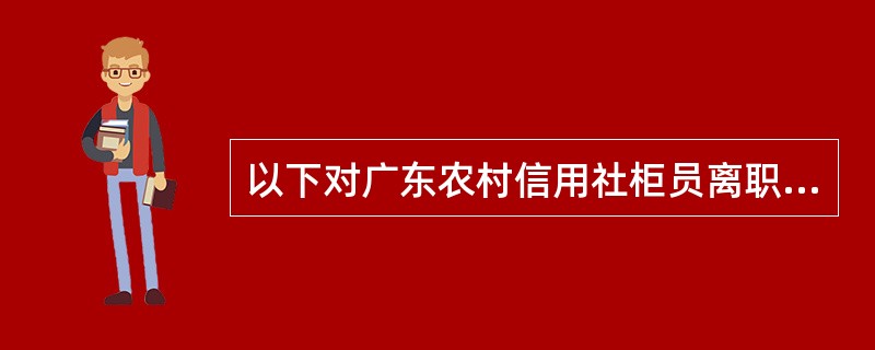 以下对广东农村信用社柜员离职处理的交易处理描述错误的是（）