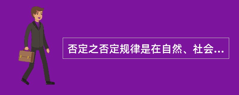 否定之否定规律是在自然、社会和人类思维领域普遍起作用的规律，它在（）。