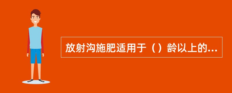 放射沟施肥适用于（）龄以上的乔木、大灌木。