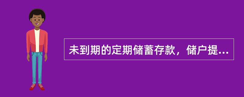 未到期的定期储蓄存款，储户提前支取的，必须持存单和存款人的（）办理。