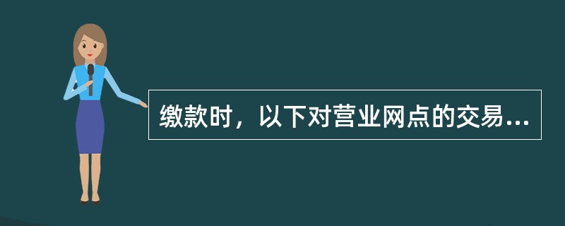 缴款时，以下对营业网点的交易结果描述错误的是（）